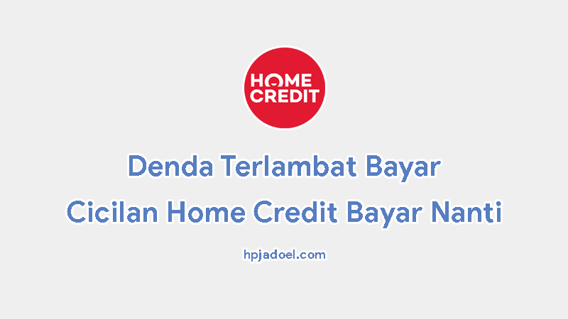 Denda Terlambat Bayar Home Credit Bayar Nanti